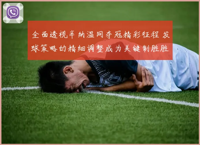 全面透视辛纳温网夺冠精彩征程 发球策略的精细调整成为关键制胜胜负手决定因素