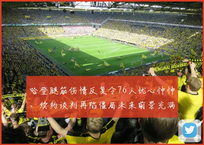 哈登腿筋伤情反复令76人忧心忡忡,续约谈判再陷僵局未来前景充满未知
