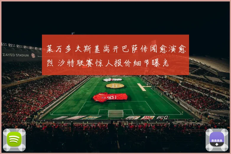 莱万多夫斯基离开巴萨传闻愈演愈烈 沙特联赛惊人报价细节曝光
