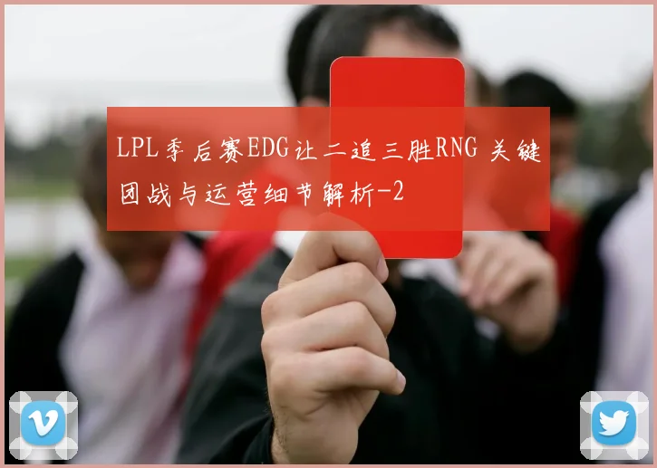 LPL季后赛EDG让二追三胜RNG 关键团战与运营细节解析