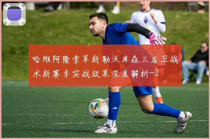 哈维阿隆索革新勒沃库森三后卫战术新赛季实战效果深度解析