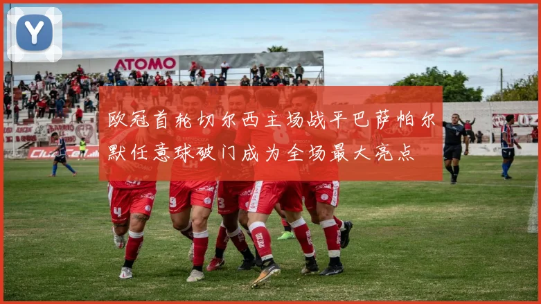 欧冠首轮切尔西主场战平巴萨帕尔默任意球破门成为全场最大亮点
