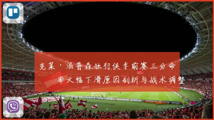 克莱·汤普森独行侠季前赛三分命中率大幅下滑原因剖析与战术调整方案