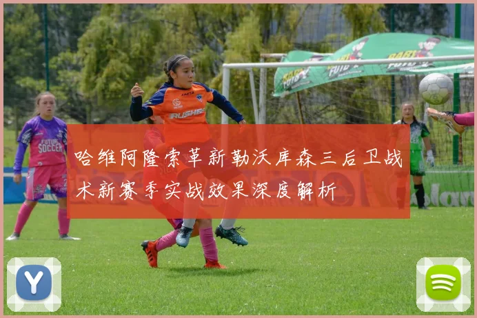 哈维阿隆索革新勒沃库森三后卫战术新赛季实战效果深度解析