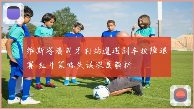 维斯塔潘匈牙利站遭遇刹车故障退赛 红牛策略失误深度解析