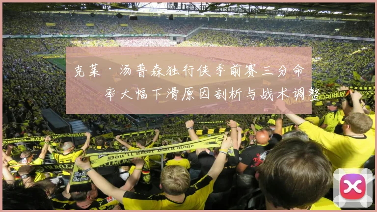 克莱·汤普森独行侠季前赛三分命中率大幅下滑原因剖析与战术调整方案