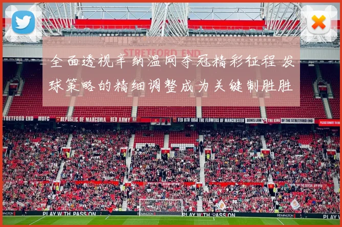 全面透视辛纳温网夺冠精彩征程 发球策略的精细调整成为关键制胜胜负手决定因素