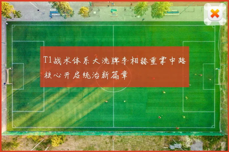 T1战术体系大洗牌李相赫重掌中路核心开启统治新篇章